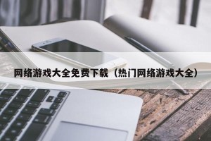 网络游戏大全免费下载（热门网络游戏大全）