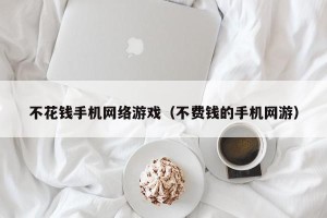 不花钱手机网络游戏（不费钱的手机网游）