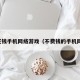 不花钱手机网络游戏（不费钱的手机网游）