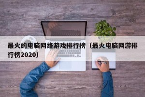 最火的电脑网络游戏排行榜（最火电脑网游排行榜2020）