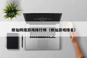 修仙网络游戏排行榜（修仙游戏排名）