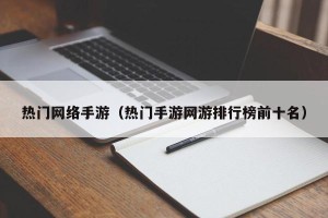 热门网络手游（热门手游网游排行榜前十名）