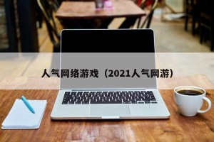 人气网络游戏（2021人气网游）