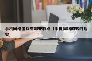 手机网络游戏有哪些特点（手机网络游戏的危害）