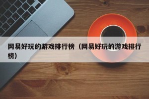 网易好玩的游戏排行榜（网易好玩的游戏排行榜）