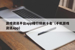 游戏资讯平台app排行榜前十名（手机游戏资讯app）