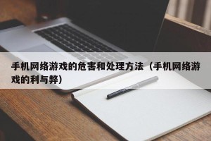 手机网络游戏的危害和处理方法（手机网络游戏的利与弊）