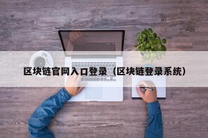 区块链官网入口登录（区块链登录系统）