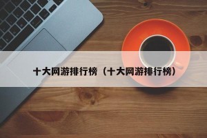 十大网游排行榜（十大网游排行榜）