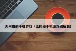 无网络的手机游戏（无网络手机游戏破解版）
