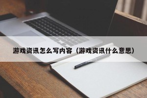 游戏资讯怎么写内容（游戏资讯什么意思）