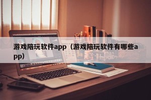 游戏陪玩软件app（游戏陪玩软件有哪些app）