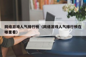 网络游戏人气排行榜（网络游戏人气排行榜在哪里看）