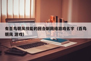 有百鸟朝凤技能的回合制网络游戏名字（百鸟朝凤 游戏）