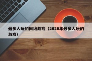 最多人玩的网络游戏（2020年最多人玩的游戏）