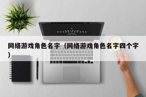 网络游戏角色名字（网络游戏角色名字四个字）