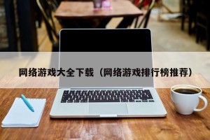 网络游戏大全下载（网络游戏排行榜推荐）
