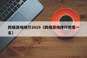 网络游戏排行2019（网络游戏排行榜第一名）