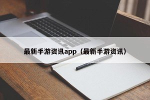 最新手游资讯app（最新手游资讯）