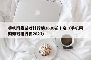 手机网络游戏排行榜2020前十名（手机网游游戏排行榜2021）