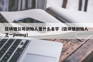 区块链公司创始人是什么名字（区块链创始人之一jimmy）