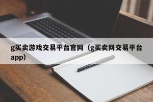 g买卖游戏交易平台官网（g买卖网交易平台app）