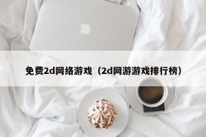 免费2d网络游戏（2d网游游戏排行榜）