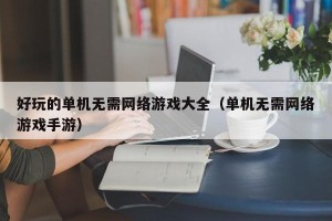 好玩的单机无需网络游戏大全（单机无需网络游戏手游）