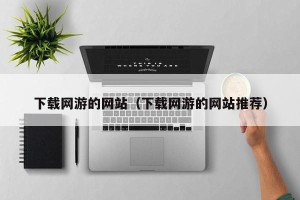 下载网游的网站（下载网游的网站推荐）