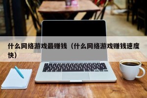 什么网络游戏最赚钱（什么网络游戏赚钱速度快）