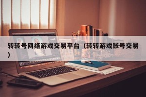 转转号网络游戏交易平台（转转游戏账号交易）