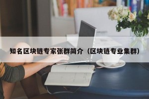 知名区块链专家张群简介（区块链专业集群）