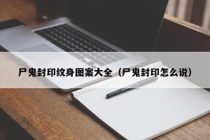 尸鬼封印纹身图案大全（尸鬼封印怎么说）