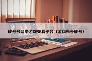 转号号网络游戏交易平台（游戏账号转号）