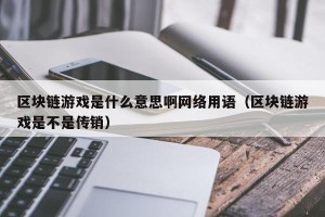 区块链游戏是什么意思啊网络用语（区块链游戏是不是传销）