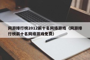 网游排行榜2012前十名网络游戏（网游排行榜前十名网络游戏免费）