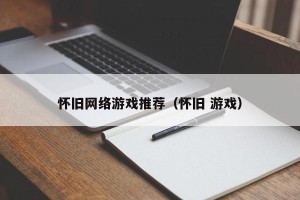 怀旧网络游戏推荐（怀旧 游戏）