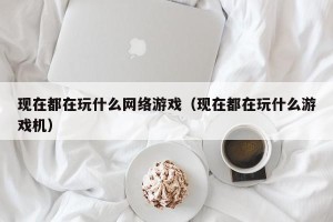 现在都在玩什么网络游戏（现在都在玩什么游戏机）
