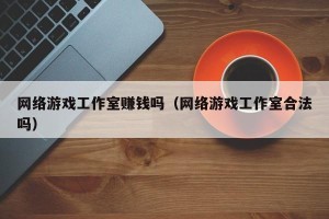 网络游戏工作室赚钱吗（网络游戏工作室合法吗）