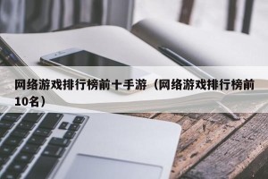 网络游戏排行榜前十手游（网络游戏排行榜前10名）
