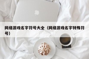 网络游戏名字符号大全（网络游戏名字特殊符号）