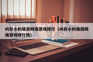 内存小的端游网络游戏排行（内存小的端游网络游戏排行榜）