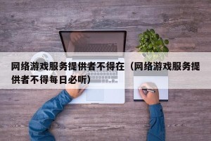 网络游戏服务提供者不得在（网络游戏服务提供者不得每日必听）