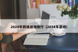 2024年网络游戏排行（2034年游戏）