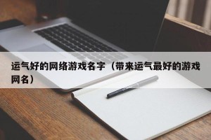 运气好的网络游戏名字（带来运气最好的游戏网名）