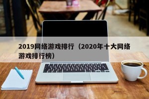 2019网络游戏排行（2020年十大网络游戏排行榜）