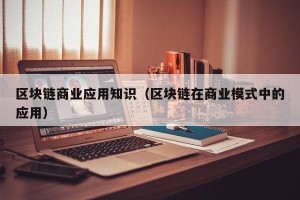 区块链商业应用知识（区块链在商业模式中的应用）