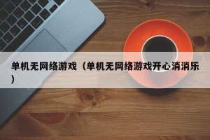 单机无网络游戏（单机无网络游戏开心消消乐）