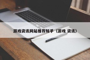 游戏资讯网站推荐知乎（游戏 资讯）