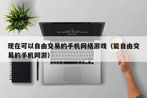 现在可以自由交易的手机网络游戏（能自由交易的手机网游）